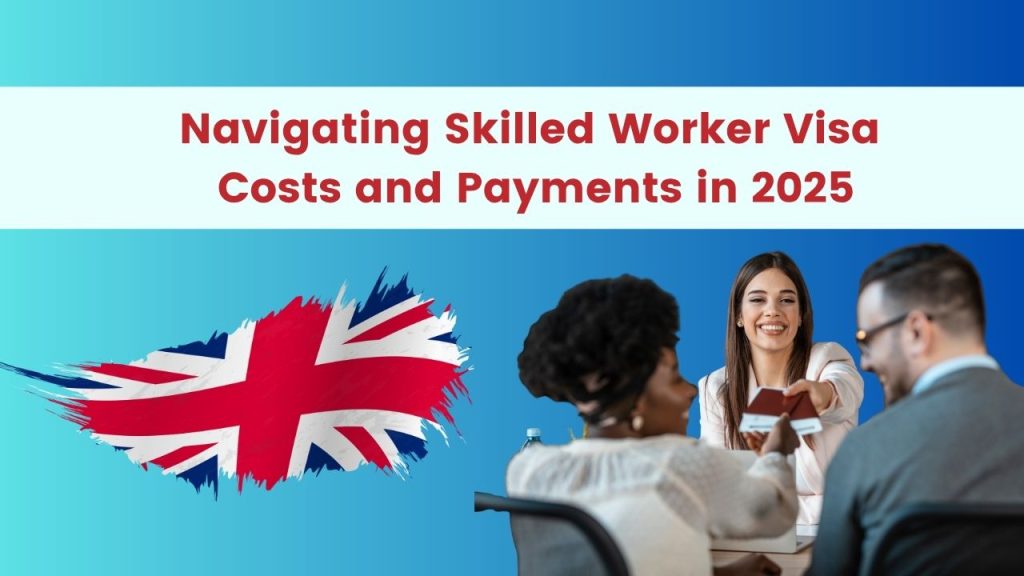 Navigating Skilled Worker Visa Costs and Payments in 2025