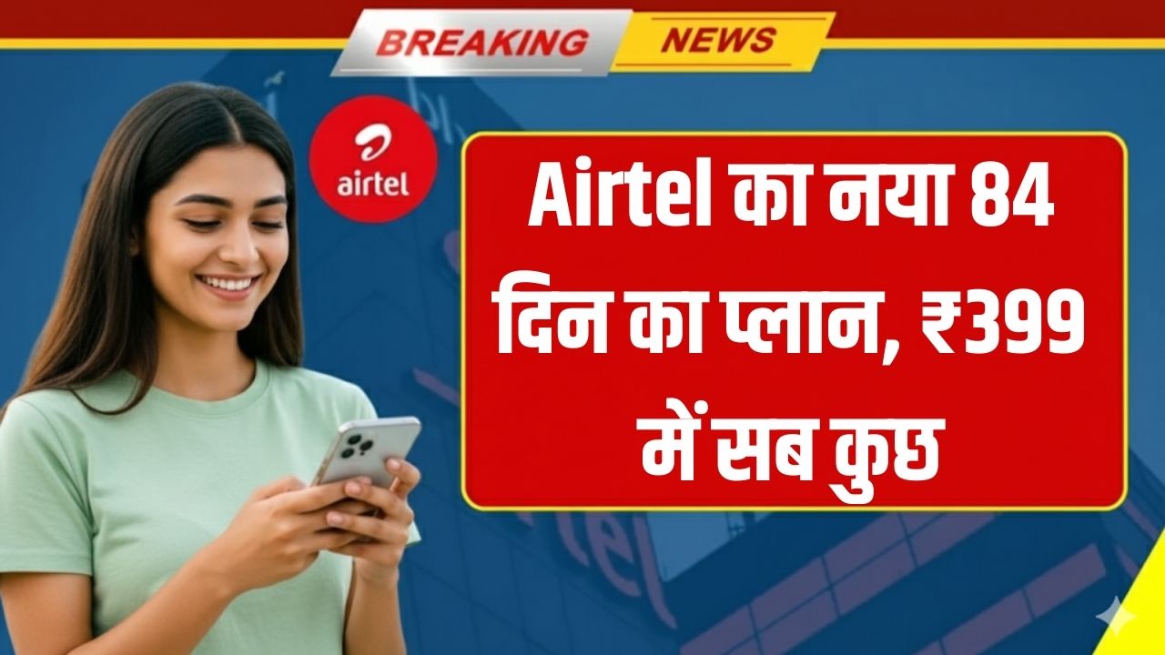 Airtel का सबसे सस्ता 84 दिन का प्लान, अब पाएं अनलिमिटेड कॉलिंग और डेटा सिर्फ ₹399 में!