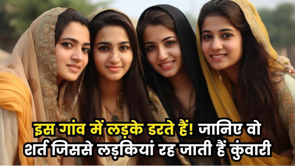 अनोखा गांव जहां सैंकड़ों लड़कियां बैठी कुंवारी! जानें वो शर्त जो लड़के सुनते ही भाग जाते हैं Unmarried Girls Village